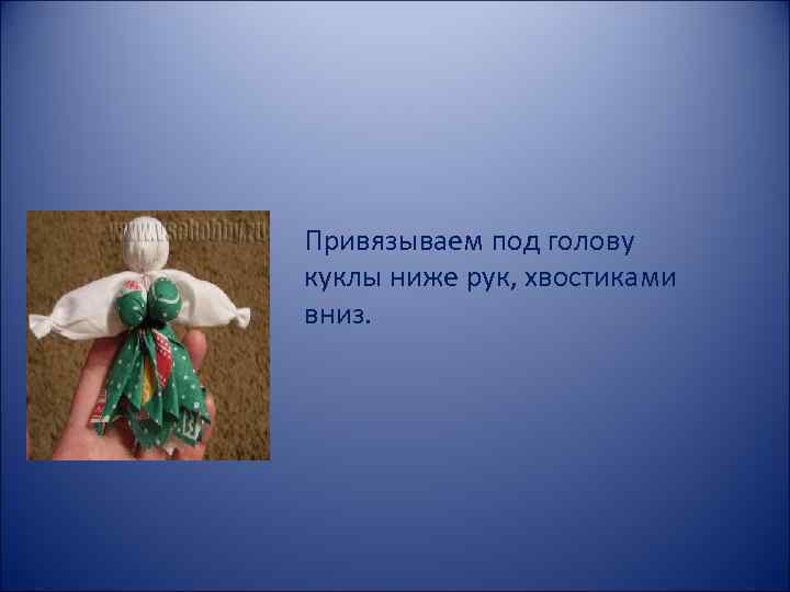 Привязываем под голову куклы ниже рук, хвостиками вниз. 