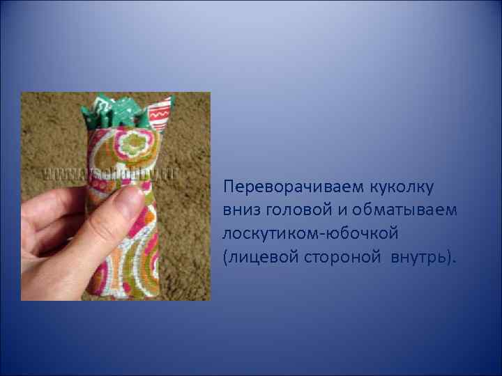 Переворачиваем куколку вниз головой и обматываем лоскутиком-юбочкой (лицевой стороной внутрь). 