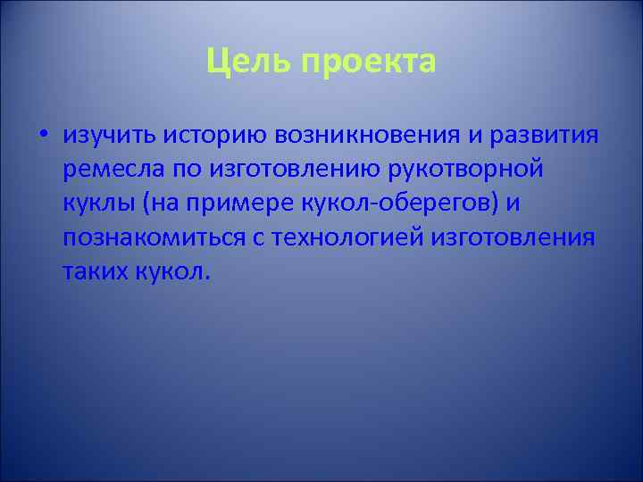 Цель проекта • изучить историю возникновения и развития ремесла по изготовлению рукотворной куклы (на