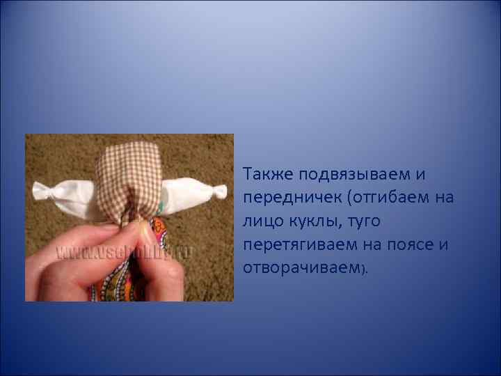 Также подвязываем и передничек (отгибаем на лицо куклы, туго перетягиваем на поясе и отворачиваем).