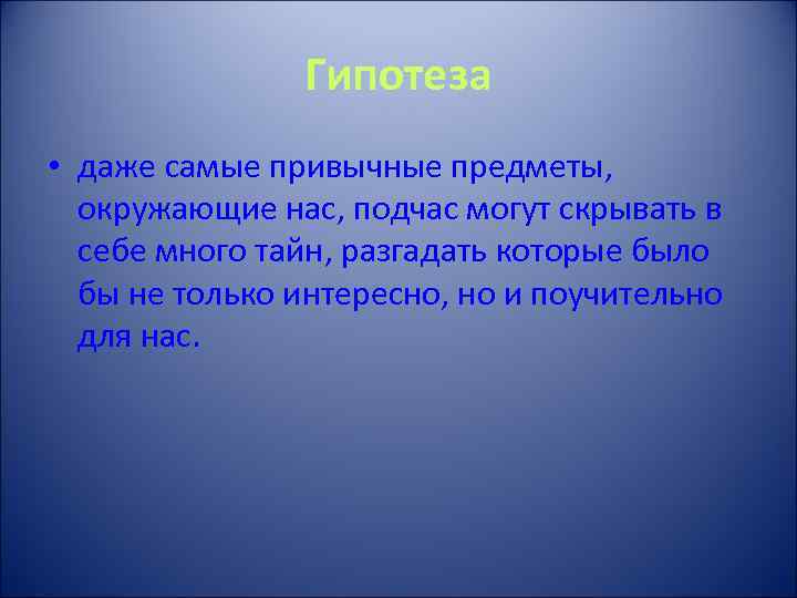 Гипотеза • даже самые привычные предметы, окружающие нас, подчас могут скрывать в себе много