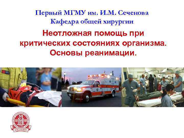 Первый МГМУ им. И. М. Сеченова Кафедра общей хирургии Неотложная помощь при критических состояниях