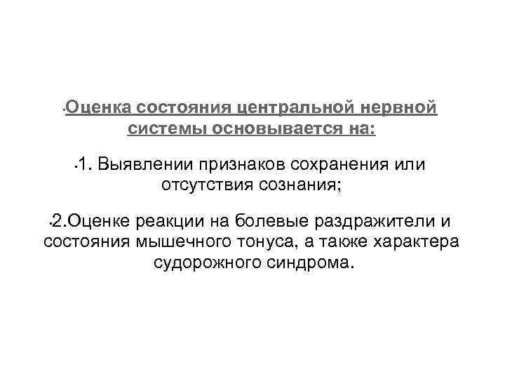 Оценка состояния центральной нервной системы основывается на: • 1. Выявлении признаков сохранения или отсутствия