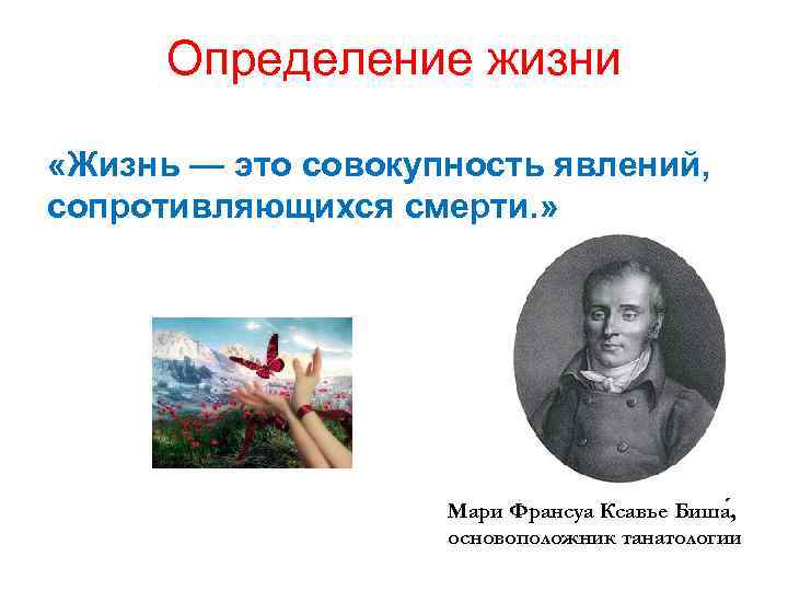 Определение жизни «Жизнь — это совокупность явлений, сопротивляющихся смерти. » Мари Франсуа Ксавье Биша
