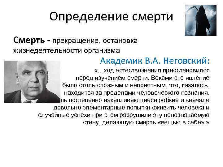 Определение смерти Смерть - прекращение, остановка жизнедеятельности организма Академик В. А. Неговский: «…ход естествознания