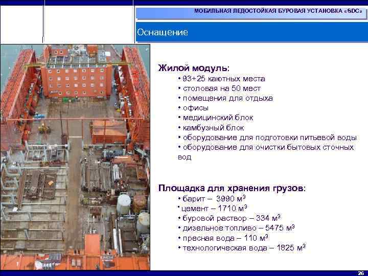 МОБИЛЬНАЯ ЛЕДОСТОЙКАЯ БУРОВАЯ УСТАНОВКА «SDC» Оснащение Жилой модуль: • 93+25 каютных места • столовая