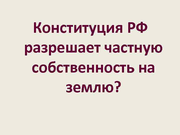 Конституция РФ разрешает частную собственность на землю? 