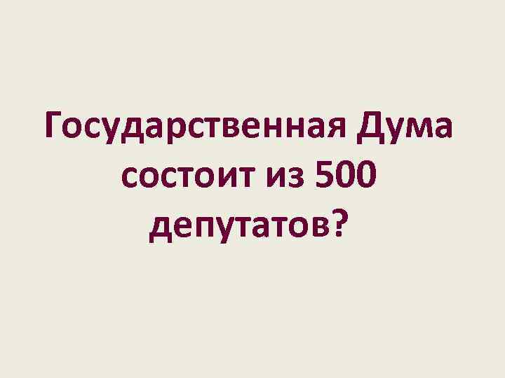 Государственная Дума состоит из 500 депутатов? 