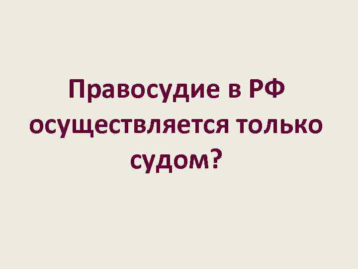 Правосудие в РФ осуществляется только судом? 