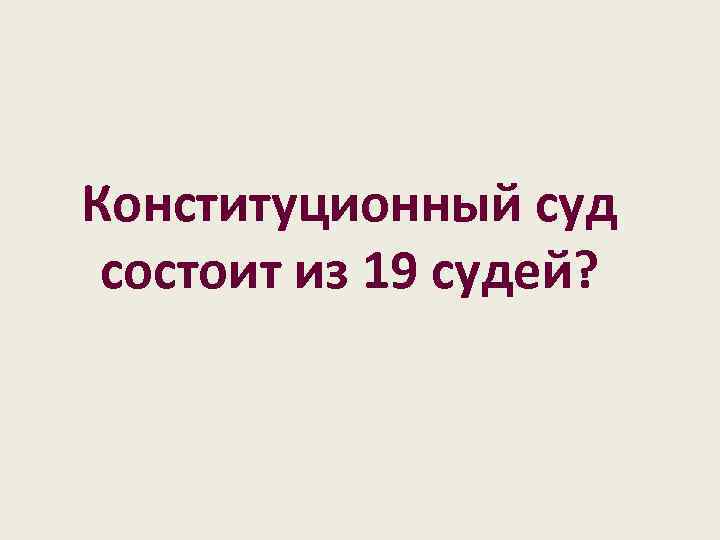 Конституционный суд состоит из 19 судей? 