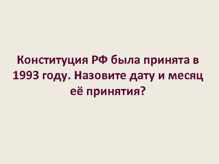 Конституция РФ была принята в 1993 году. Назовите дату и месяц её принятия? 