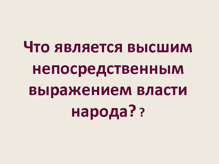 Что является высшим непосредственным выражением власти народа? ? 