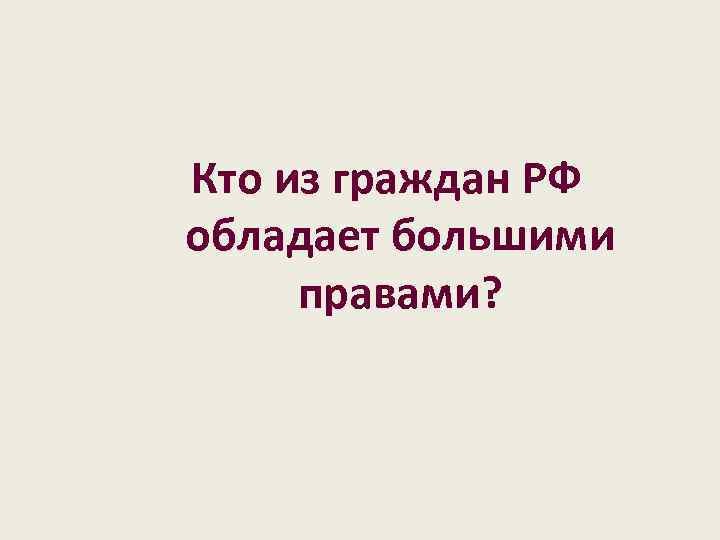 Кто из граждан РФ обладает большими правами? 