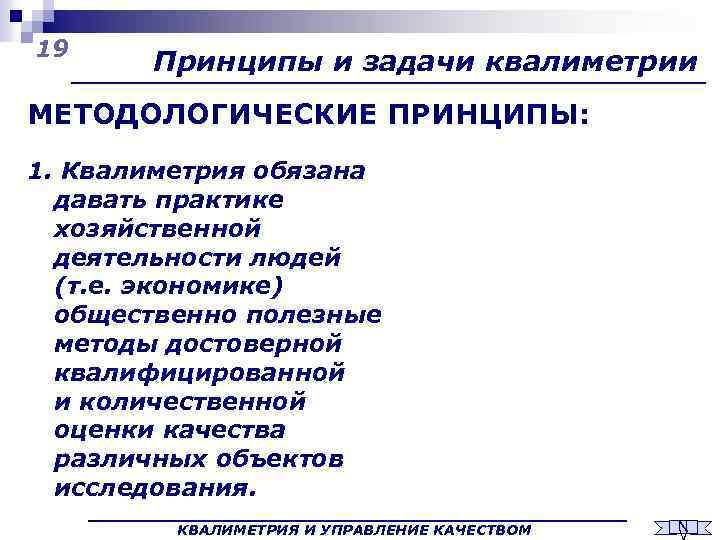 19 Принципы и задачи квалиметрии МЕТОДОЛОГИЧЕСКИЕ ПРИНЦИПЫ: 1. Квалиметрия обязана давать практике хозяйственной деятельности