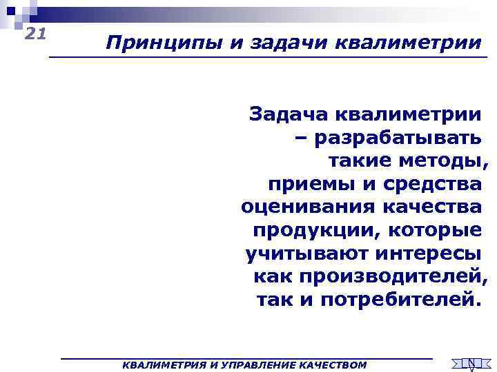 21 Принципы и задачи квалиметрии Задача квалиметрии – разрабатывать такие методы, приемы и средства