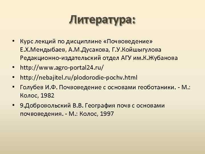 Литература: • Курс лекций по дисциплине «Почвоведение» Е. Х. Мендыбаев, А. М. Дусакова, Г.