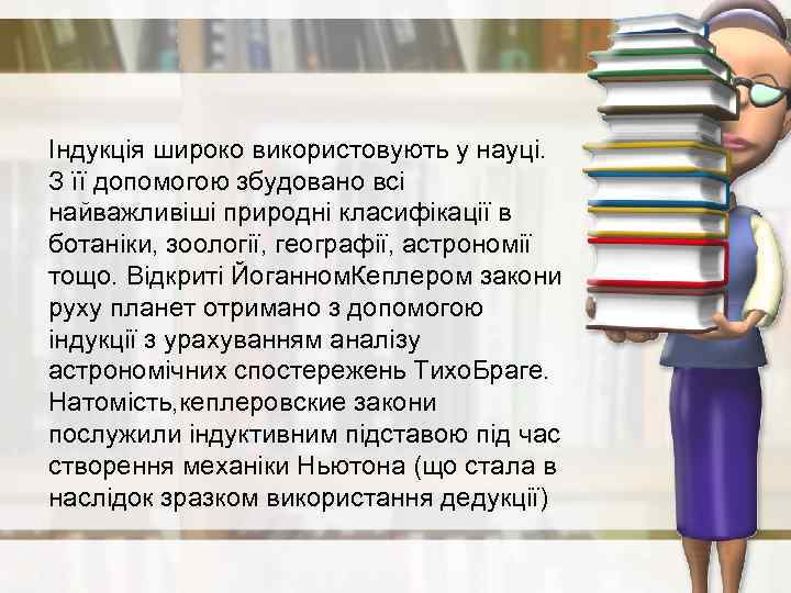 Індукція широко використовують у науці. З її допомогою збудовано всі найважливіші природні класифікації в