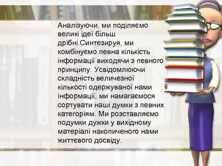 Аналізуючи, ми поділяємо великі ідеї більш дрібні. Синтезируя, ми комбінуємо певна кількість інформації виходячи