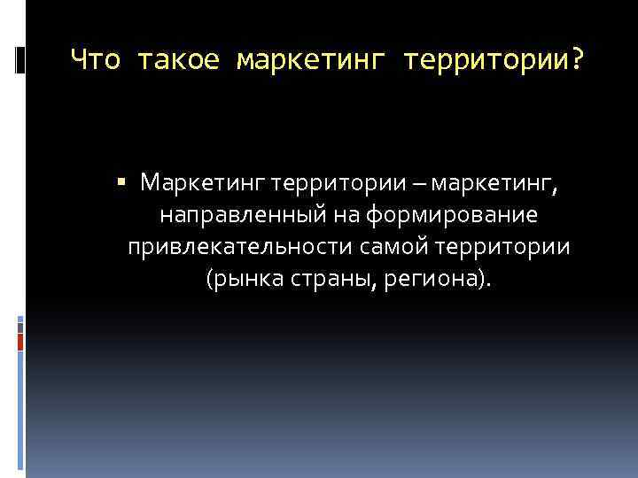 Что такое маркетинг территории? Маркетинг территории – маркетинг, направленный на формирование привлекательности самой территории