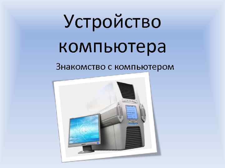 Устройство компьютера Знакомство с компьютером 