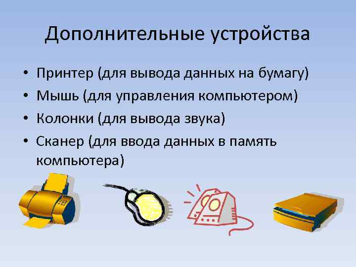 Дополнительные устройства • • Принтер (для вывода данных на бумагу) Мышь (для управления компьютером)