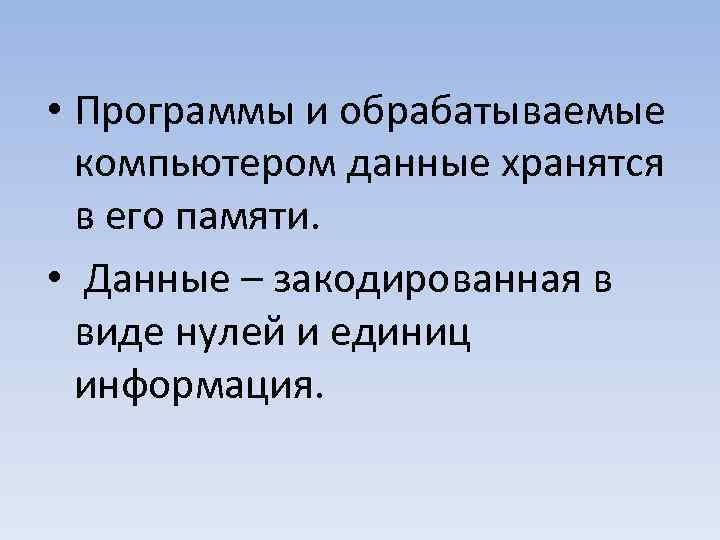  • Программы и обрабатываемые компьютером данные хранятся в его памяти. • Данные –