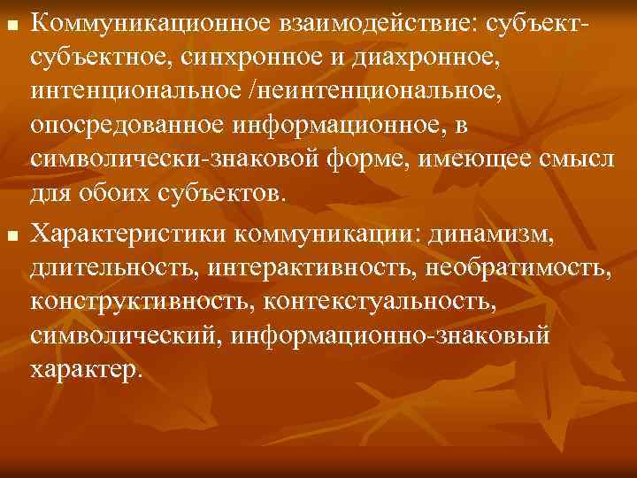 n n Коммуникационное взаимодействие: субъектное, синхронное и диахронное, интенциональное /неинтенциональное, опосредованное информационное, в символически-знаковой