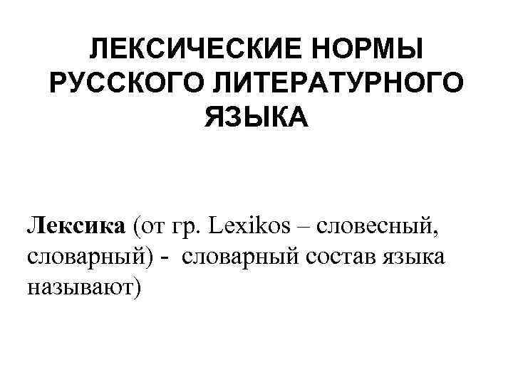 ЛЕКСИЧЕСКИЕ НОРМЫ РУССКОГО ЛИТЕРАТУРНОГО ЯЗЫКА Лексика (от гр. Lexikos – словесный, словарный) - словарный