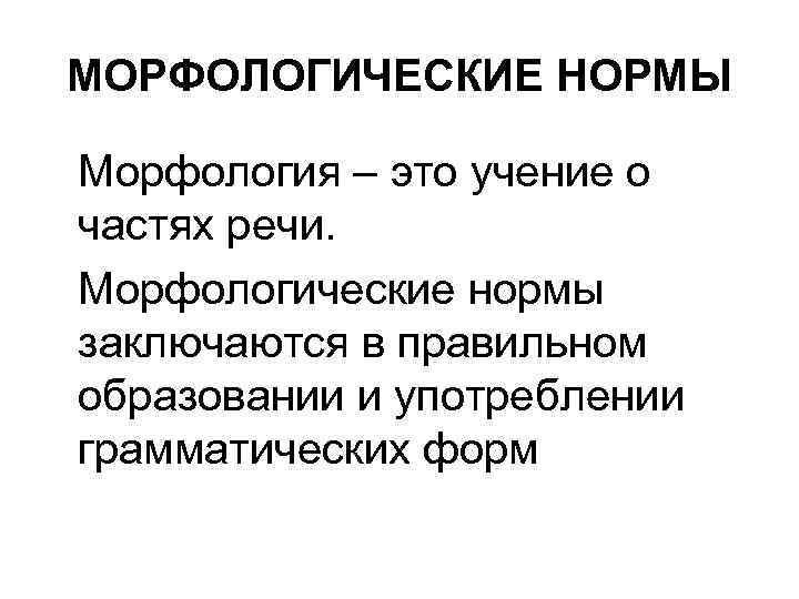 МОРФОЛОГИЧЕСКИЕ НОРМЫ Морфология – это учение о частях речи. Морфологические нормы заключаются в правильном