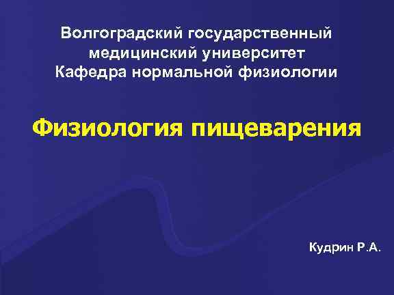 Волгоградский государственный медицинский университет Кафедра нормальной физиологии Физиология пищеварения Кудрин Р. А. 