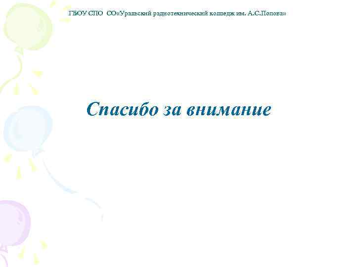 ГБОУ СПО СО «Уральский радиотехнический колледж им. А. С. Попова» Спасибо за внимание 