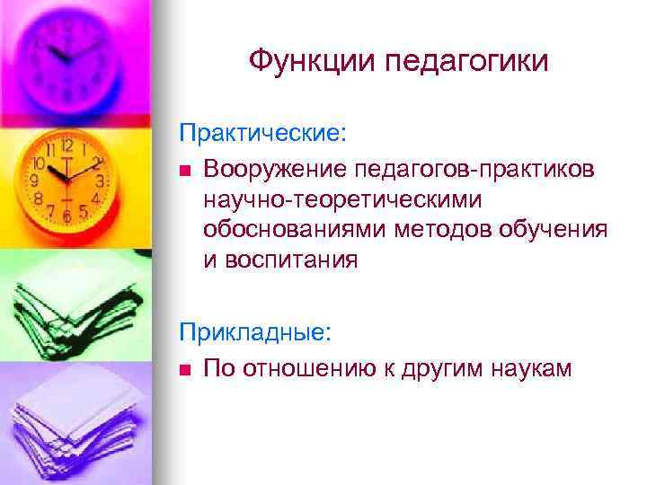 Функции педагогики Практические: n Вооружение педагогов-практиков научно-теоретическими обоснованиями методов обучения и воспитания Прикладные: n