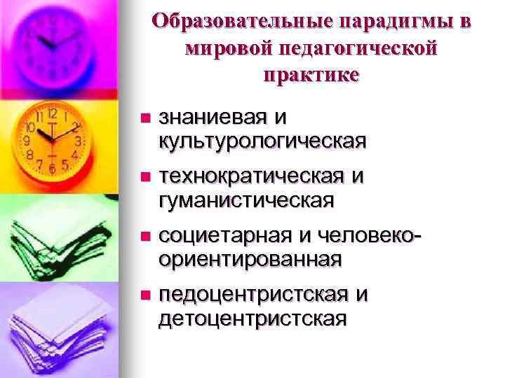 Образовательные парадигмы в мировой педагогической практике n знаниевая и культурологическая n технократическая и гуманистическая