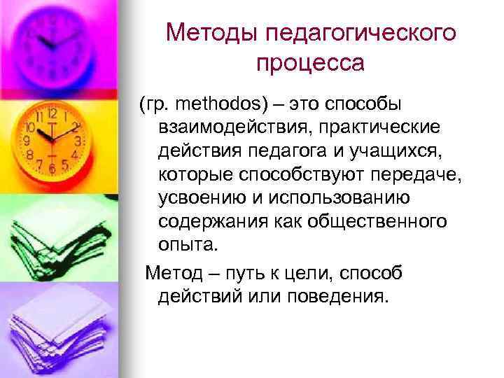 Методы педагогического процесса (гр. methodos) – это способы взаимодействия, практические действия педагога и учащихся,