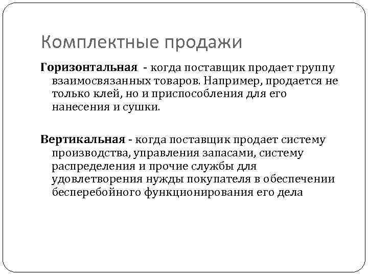 Комплектные продажи Горизонтальная когда поставщик продает группу взаимосвязанных товаров. Например, продается не только клей,