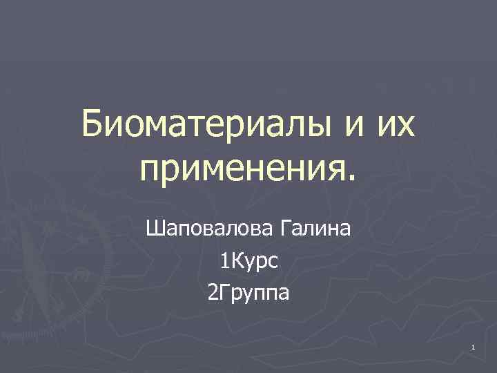 Биоматериалы и их применения. Шаповалова Галина 1 Курс 2 Группа 1 