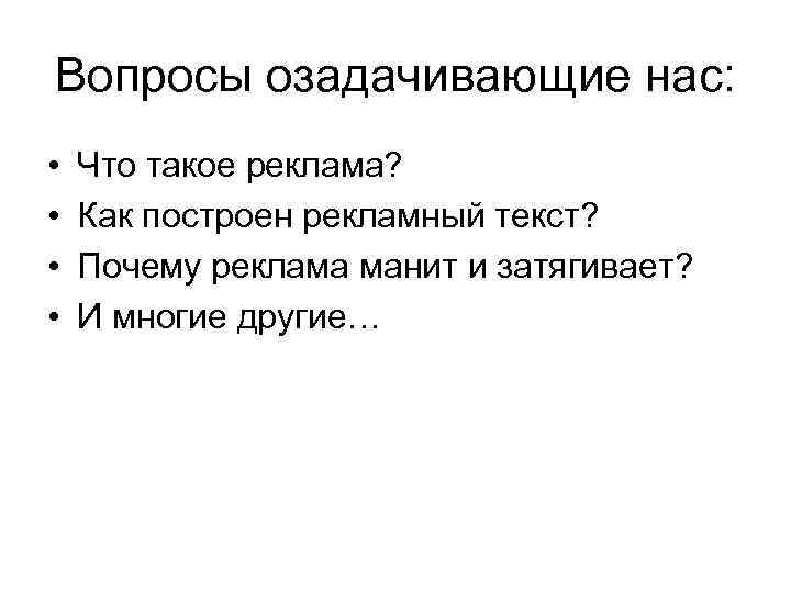 Вопросы озадачивающие нас: • • Что такое реклама? Как построен рекламный текст? Почему реклама
