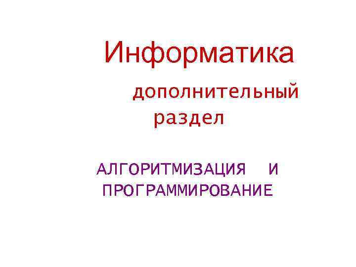 Информатика дополнительный раздел АЛГОРИТМИЗАЦИЯ И ПРОГРАММИРОВАНИЕ 