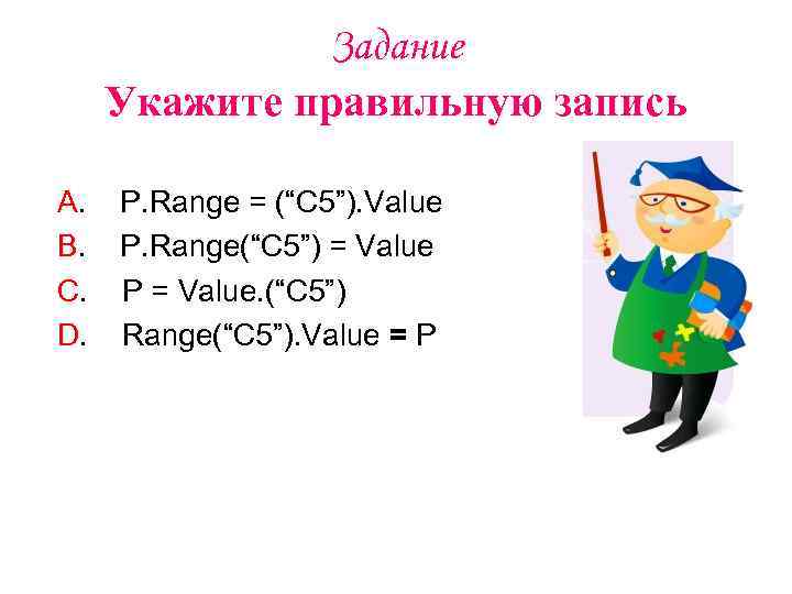 Задание Укажите правильную запись А. В. C. D. Р. Range = (“С 5”). Value
