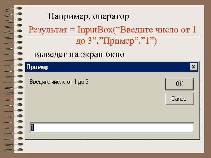 Например, оператор Результат = Input. Box(“Введите число от 1 до 3”, ”Пример”, ” 1”)