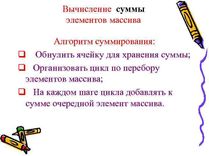 Вычисление суммы элементов массива Алгоритм суммирования: q Обнулить ячейку для хранения суммы; q Организовать