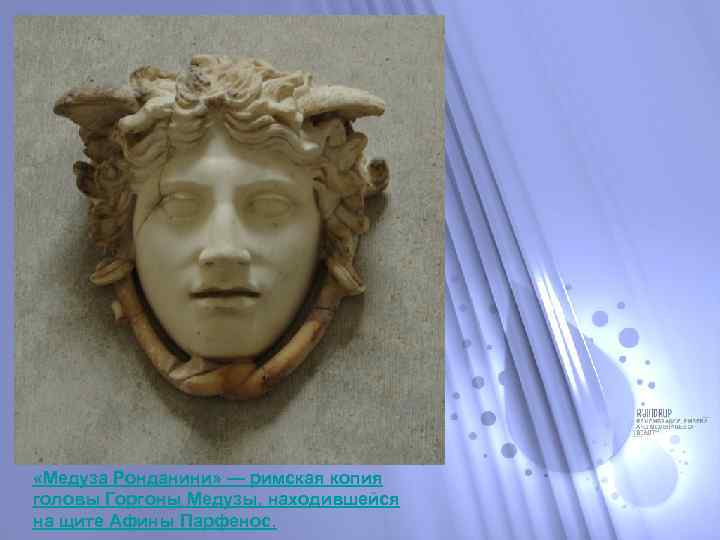  «Медуза Ронданини» — римская копия головы Горгоны Медузы, находившейся на щите Афины Парфенос.