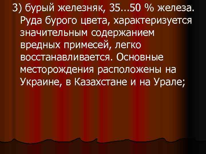 3) бурый железняк, 35. . . 50 % железа. Руда бурого цвета, характеризуется значительным