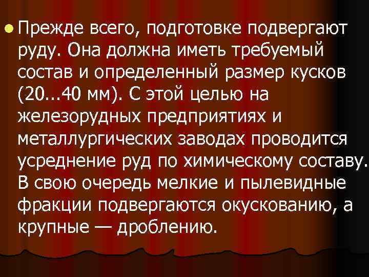 l Прежде всего, подготовке подвергают руду. Она должна иметь требуемый состав и определенный размер