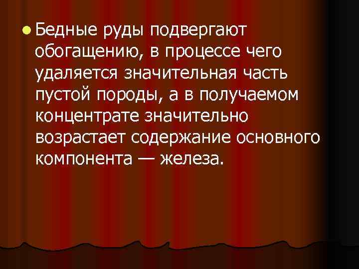 l Бедные руды подвергают обогащению, в процессе чего удаляется значительная часть пустой породы, а