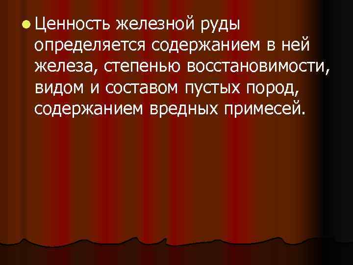 l Ценностьжелезной руды определяется содержанием в ней железа, степенью восстановимости, видом и составом пустых