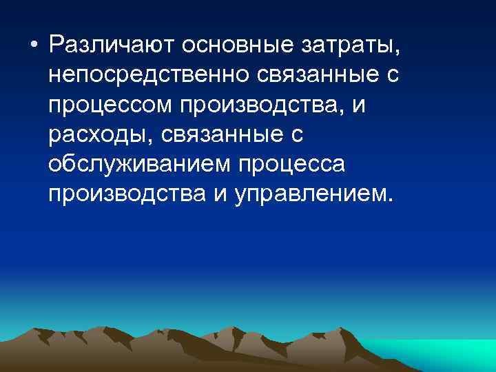  • Различают основные затраты, непосредственно связанные с процессом производства, и расходы, связанные с