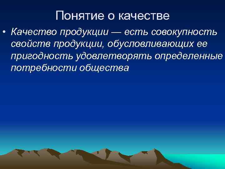 Понятие о качестве • Качество продукции — есть совокупность свойств продукции, обусловливающих ее пригодность