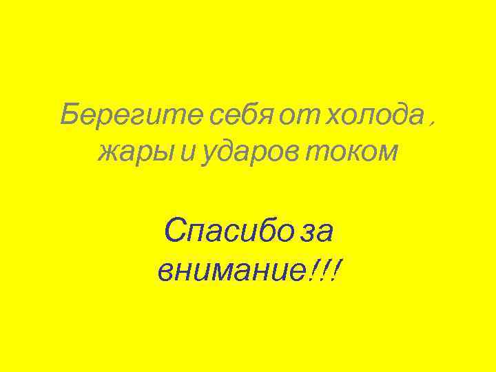 Берегите себя от холода , жары и ударов током Спасибо за внимание!!! 