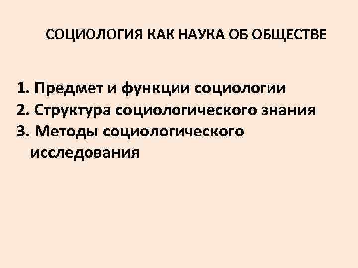 СОЦИОЛОГИЯ КАК НАУКА ОБ ОБЩЕСТВЕ 1. Предмет и функции социологии 2. Структура социологического знания